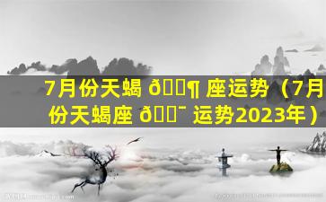 7月份天蝎 🐶 座运势（7月份天蝎座 🐯 运势2023年）